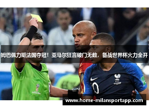 姆巴佩力挺法国夺冠！亚马尔狂言破门无数，备战世界杯火力全开