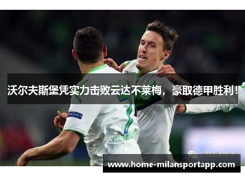 沃尔夫斯堡凭实力击败云达不莱梅，豪取德甲胜利！