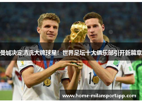曼城决定清洗大牌球星！世界足坛十大俱乐部引开新篇章