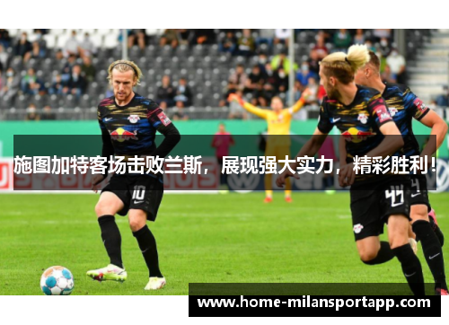 施图加特客场击败兰斯，展现强大实力，精彩胜利！
