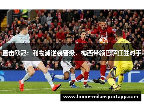 直击欧冠：利物浦逆袭晋级，梅西带领巴萨狂胜对手