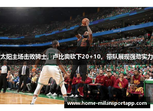 太阳主场击败骑士，卢比奥砍下20+10，带队展现强劲实力