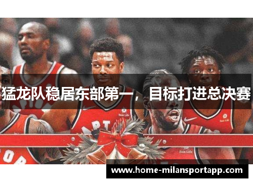 猛龙队稳居东部第一，目标打进总决赛