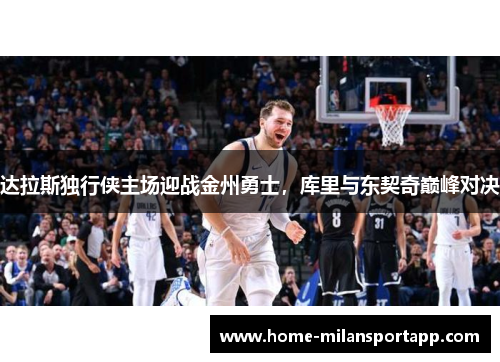 达拉斯独行侠主场迎战金州勇士，库里与东契奇巅峰对决