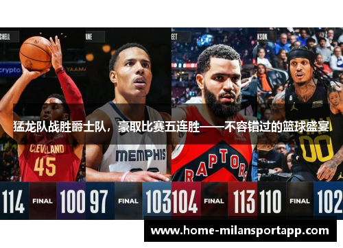 猛龙队战胜爵士队，豪取比赛五连胜——不容错过的篮球盛宴