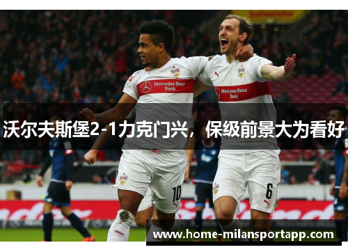 沃尔夫斯堡2-1力克门兴，保级前景大为看好