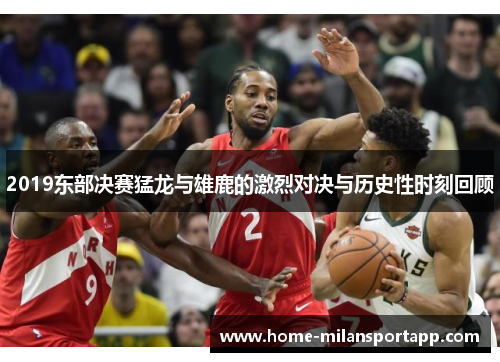 2019东部决赛猛龙与雄鹿的激烈对决与历史性时刻回顾